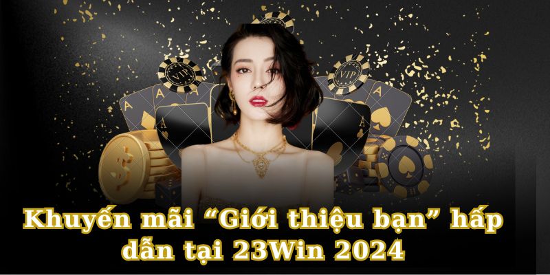 Khuyến mãi “Giới thiệu bạn” hấp dẫn tại 23Win 2024